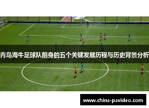 青岛海牛足球队前身的五个关键发展历程与历史背景分析 青岛海牛足球队前身的五个关键发展历程与历史背景分析