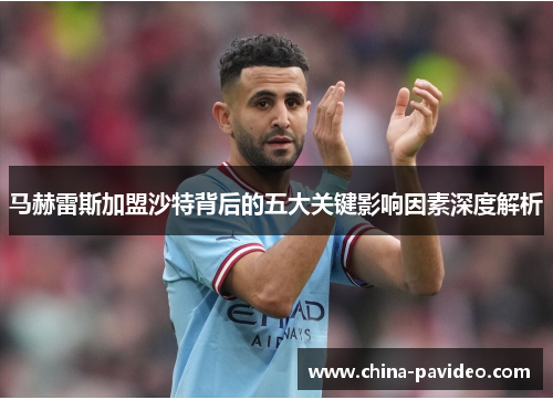 马赫雷斯加盟沙特背后的五大关键影响因素深度解析