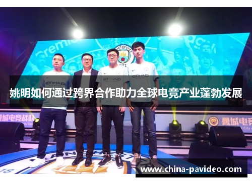 姚明如何通过跨界合作助力全球电竞产业蓬勃发展