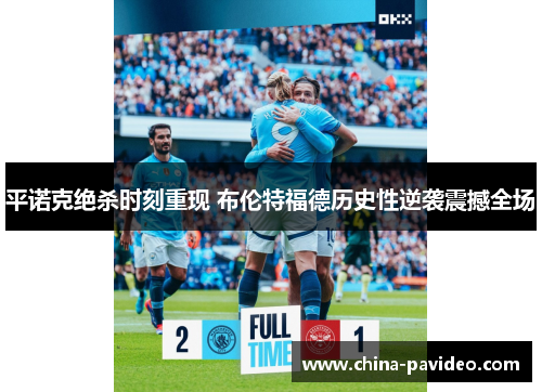 平诺克绝杀时刻重现 布伦特福德历史性逆袭震撼全场