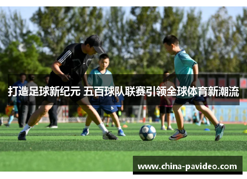 打造足球新纪元 五百球队联赛引领全球体育新潮流