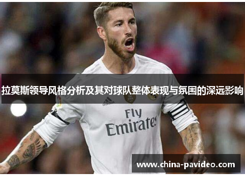 拉莫斯领导风格分析及其对球队整体表现与氛围的深远影响