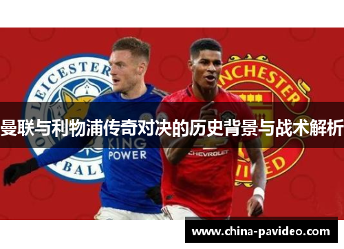 曼联与利物浦传奇对决的历史背景与战术解析 曼联与利物浦传奇对决的历史背景与战术解析