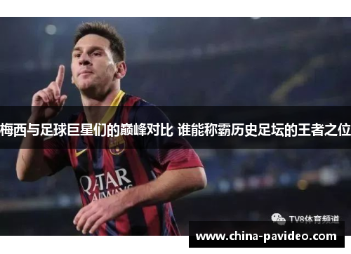 梅西与足球巨星们的巅峰对比 谁能称霸历史足坛的王者之位