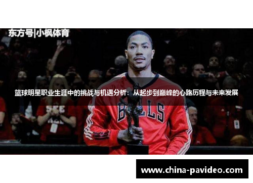 篮球明星职业生涯中的挑战与机遇分析：从起步到巅峰的心路历程与未来发展