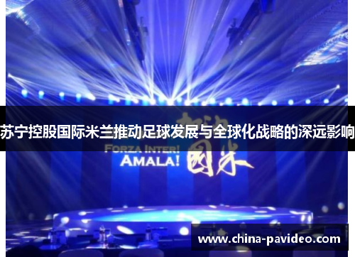 苏宁控股国际米兰推动足球发展与全球化战略的深远影响