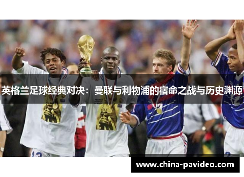 英格兰足球经典对决：曼联与利物浦的宿命之战与历史渊源