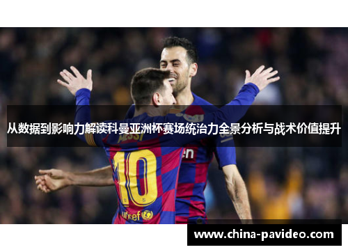 从数据到影响力解读科曼亚洲杯赛场统治力全景分析与战术价值提升
