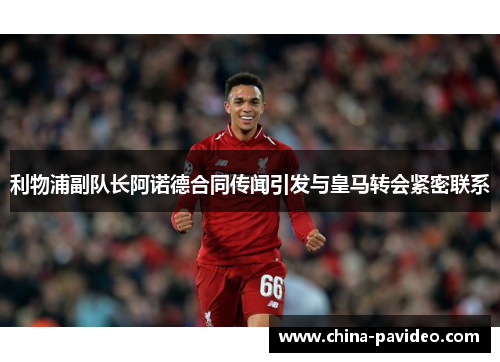 利物浦副队长阿诺德合同传闻引发与皇马转会紧密联系