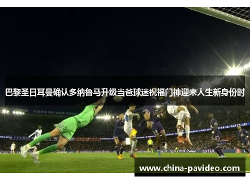 巴黎圣日耳曼确认多纳鲁马升级当爸球迷祝福门神迎来人生新身份时