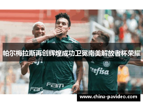 帕尔梅拉斯再创辉煌成功卫冕南美解放者杯荣耀
