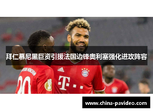 拜仁慕尼黑巨资引援法国边锋奥利塞强化进攻阵容