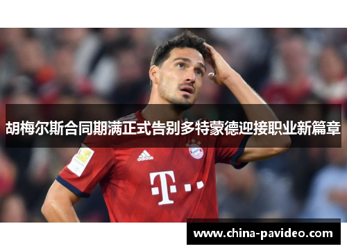 胡梅尔斯合同期满正式告别多特蒙德迎接职业新篇章