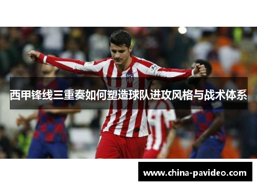 西甲锋线三重奏如何塑造球队进攻风格与战术体系