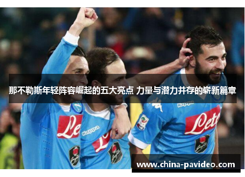 那不勒斯年轻阵容崛起的五大亮点 力量与潜力并存的崭新篇章