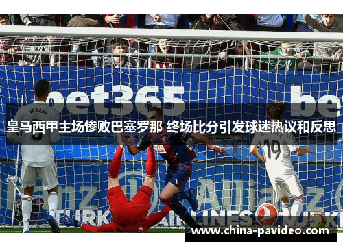 皇马西甲主场惨败巴塞罗那 终场比分引发球迷热议和反思
