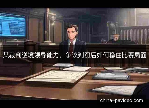 某裁判逆境领导能力，争议判罚后如何稳住比赛局面