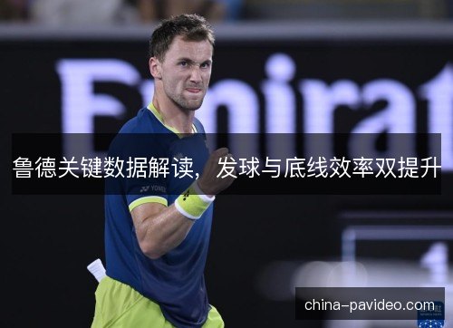 鲁德关键数据解读，发球与底线效率双提升